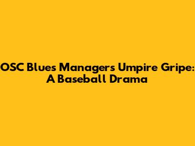 OSC Blues' Manager's Umpire Gripe: A Baseball Drama