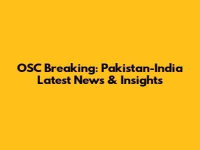 OSC Breaking: Pakistan-India Latest News & Insights