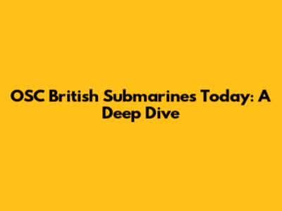 OSC British Submarines Today: A Deep Dive