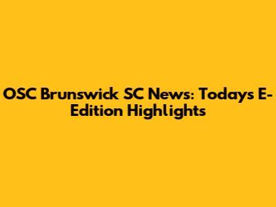 OSC Brunswick SC News: Today's E-Edition Highlights