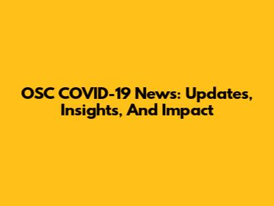 OSC COVID-19 News: Updates, Insights, And Impact
