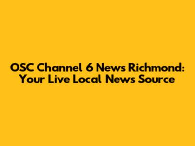 OSC Channel 6 News Richmond: Your Live Local News Source