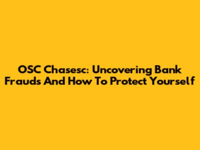 OSC Chasesc: Uncovering Bank Frauds And How To Protect Yourself