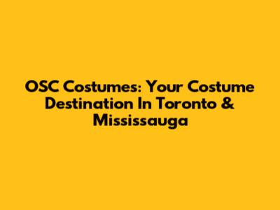 OSC Costumes: Your Costume Destination In Toronto & Mississauga