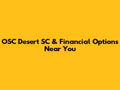 OSC Desert SC & Financial Options Near You