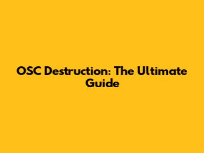 OSC Destruction: The Ultimate Guide