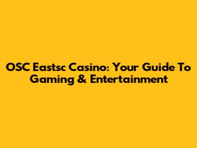 OSC Eastsc Casino: Your Guide To Gaming & Entertainment