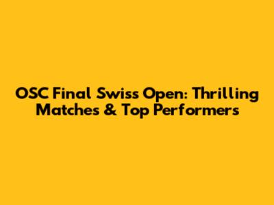 OSC Final Swiss Open: Thrilling Matches & Top Performers