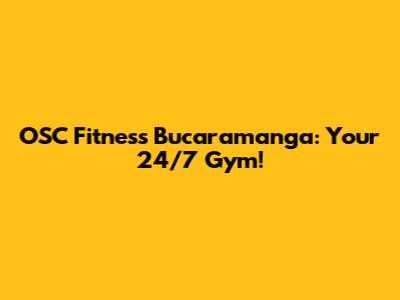 OSC Fitness Bucaramanga: Your 24/7 Gym!