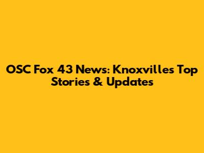 OSC Fox 43 News: Knoxville's Top Stories & Updates