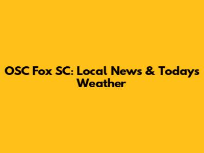 OSC Fox SC: Local News & Today's Weather