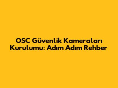 OSC Güvenlik Kameraları Kurulumu: Adım Adım Rehber
