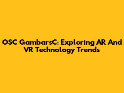 OSC GambarsC: Exploring AR And VR Technology Trends