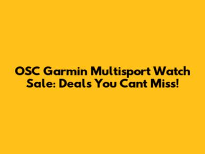 OSC Garmin Multisport Watch Sale: Deals You Can't Miss!