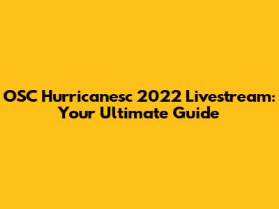 OSC Hurricanesc 2022 Livestream: Your Ultimate Guide