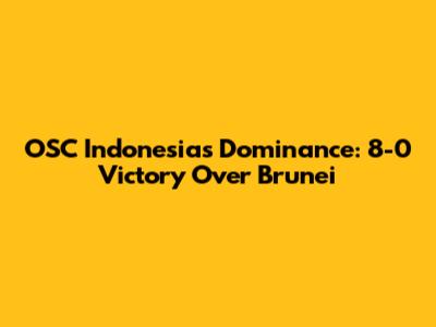 OSC Indonesia's Dominance: 8-0 Victory Over Brunei