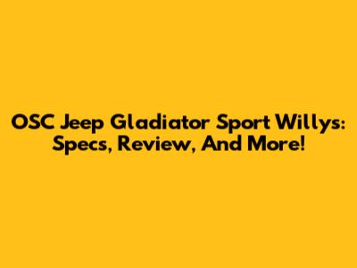 OSC Jeep Gladiator Sport Willys: Specs, Review, And More!