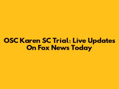OSC Karen SC Trial: Live Updates On Fox News Today