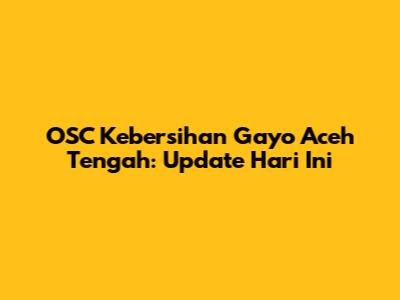 OSC Kebersihan Gayo Aceh Tengah: Update Hari Ini