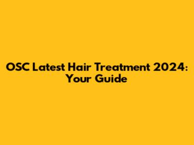 OSC Latest Hair Treatment 2024: Your Guide
