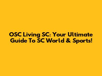 OSC Living SC: Your Ultimate Guide To SC World & Sports!