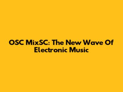 OSC MixSC: The New Wave Of Electronic Music