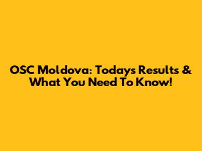 OSC Moldova: Today's Results & What You Need To Know!