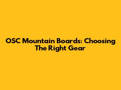 OSC Mountain Boards: Choosing The Right Gear