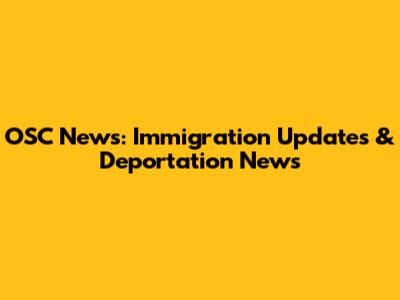 OSC News: Immigration Updates & Deportation News