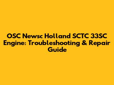 OSC Newsc Holland SCTC 33SC Engine: Troubleshooting & Repair Guide