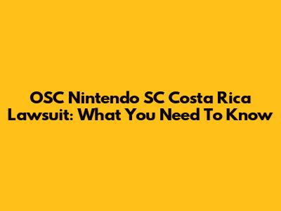 OSC Nintendo SC Costa Rica Lawsuit: What You Need To Know