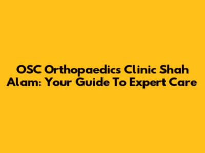 OSC Orthopaedics Clinic Shah Alam: Your Guide To Expert Care