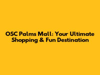 OSC Palms Mall: Your Ultimate Shopping & Fun Destination