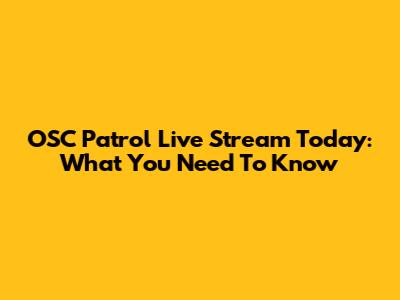 OSC Patrol Live Stream Today: What You Need To Know