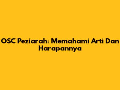 OSC Peziarah: Memahami Arti Dan Harapannya