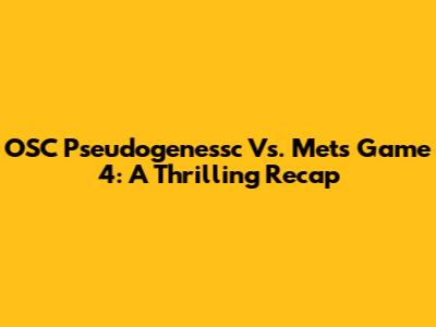 OSC Pseudogenessc Vs. Mets Game 4: A Thrilling Recap