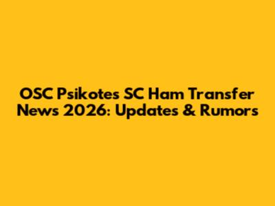 OSC Psikotes SC Ham Transfer News 2026: Updates & Rumors