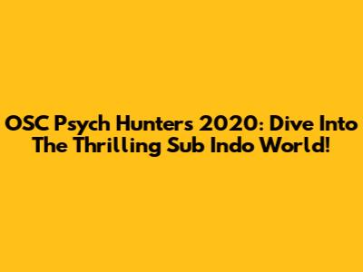OSC Psych Hunters 2020: Dive Into The Thrilling Sub Indo World!