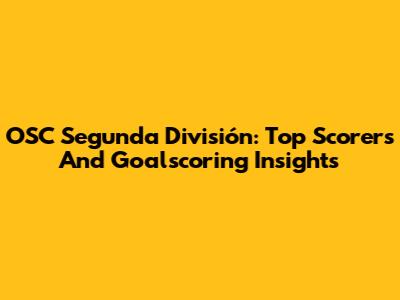 OSC Segunda División: Top Scorers And Goalscoring Insights