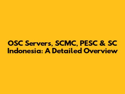 OSC Servers, SCMC, PESC & SC Indonesia: A Detailed Overview