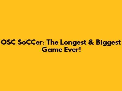 OSC SoCCer: The Longest & Biggest Game Ever!