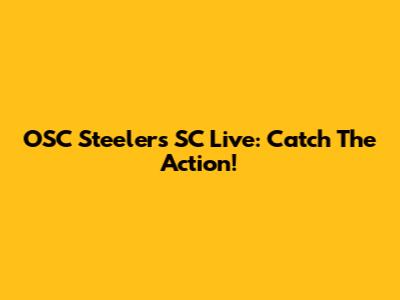 OSC Steelers SC Live: Catch The Action!
