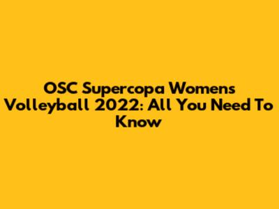 OSC Supercopa Women's Volleyball 2022: All You Need To Know