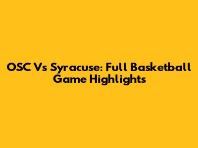 OSC Vs Syracuse: Full Basketball Game Highlights