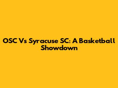 OSC Vs Syracuse SC: A Basketball Showdown