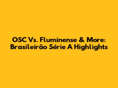 OSC Vs. Fluminense & More: Brasileirão Série A Highlights