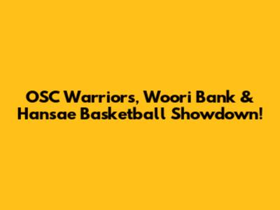OSC Warriors, Woori Bank & Hansae Basketball Showdown!