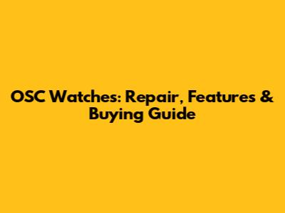 OSC Watches: Repair, Features & Buying Guide