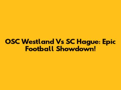 OSC Westland Vs SC Hague: Epic Football Showdown!