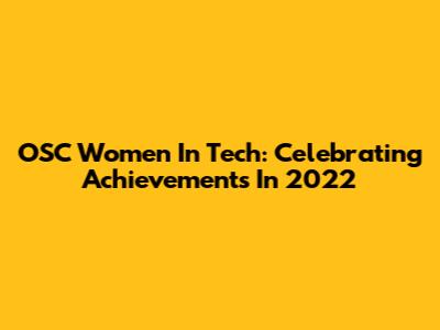 OSC Women In Tech: Celebrating Achievements In 2022